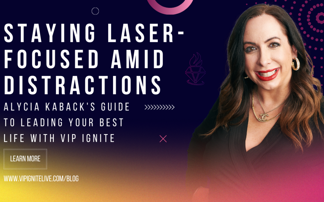 Staying Laser-Focused Amid Distractions: Alycia Kaback’s Guide to Leading Your Best Life with VIP IGNITE