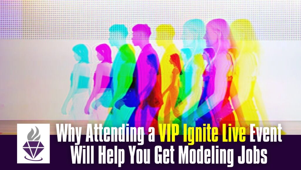 Why Attending a VIP Ignite Live Event Will Help You Get Modeling Jobs