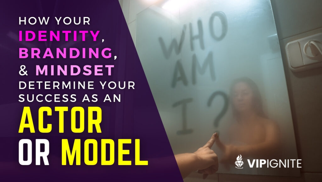 How Your Identity, Branding & Mindset Determine Your Success as an Actor or Model