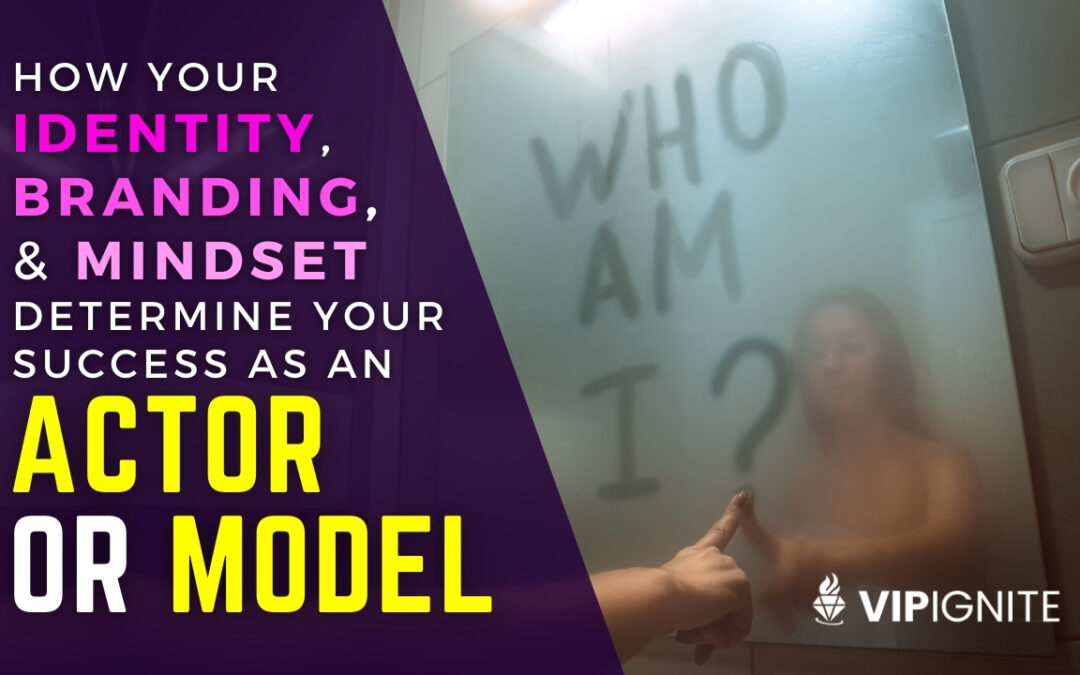 How Your Identity, Branding & Mindset Determine Your Success as an Actor or Model