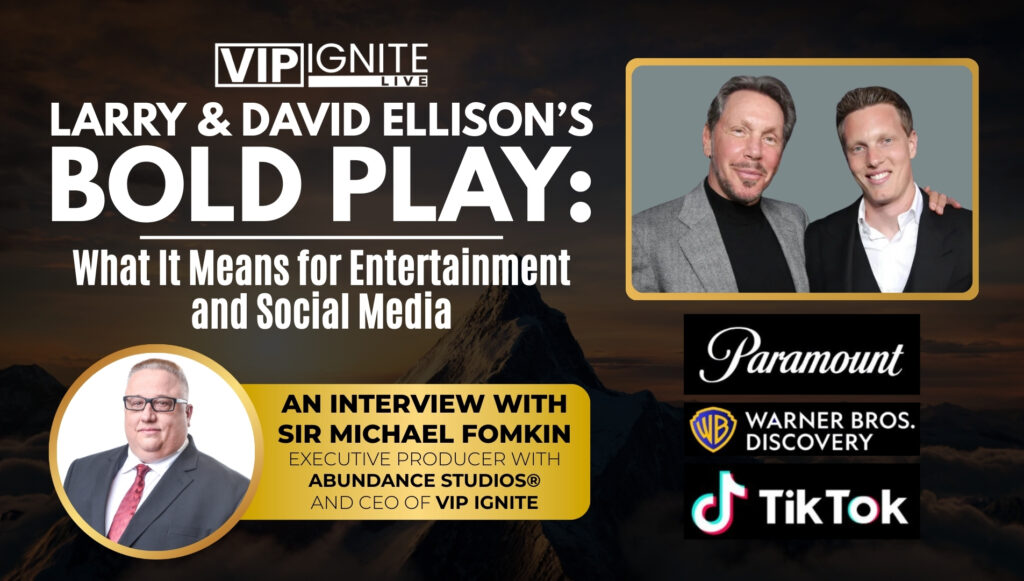 Larry & David Ellison’s Bold Play: What It Means for Entertainment and Social Media An Interview with Sir Michael Fomkin, Executive Producer with Abundance Studios® and CEO of VIP Ignite Larry & David Ellison’s Bold Play: What It Means for Entertainment and Social Media An Interview with Sir Michael Fomkin, Executive Producer with Abundance Studios® and CEO of VIP Ignite
