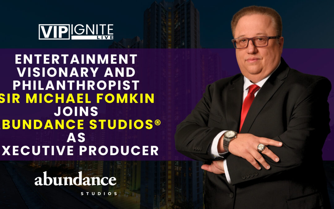 Entertainment Visionary and Philanthropist Sir Michael Fomkin Joins Abundance Studios® as Executive Producer