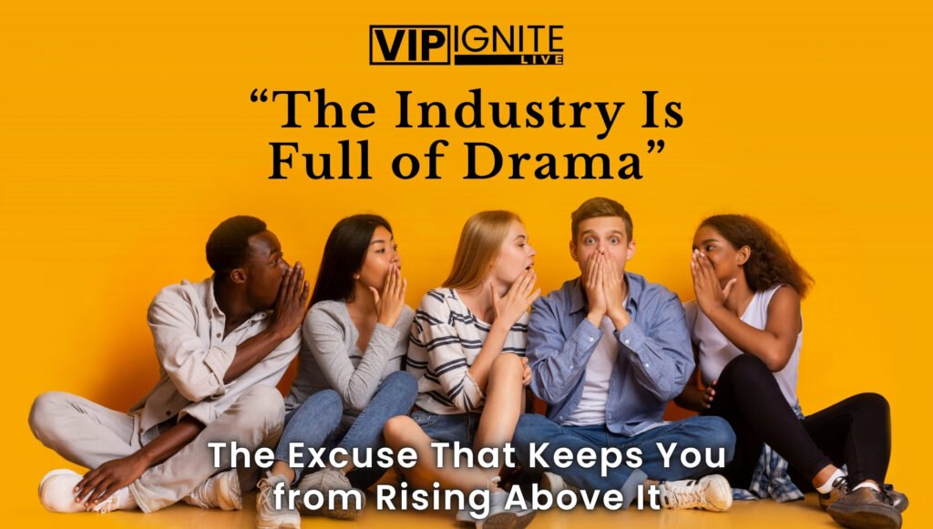 “The Industry Is Full of Drama” — The Excuse That Keeps You from Rising Above It “The Industry Is Full of Drama” — The Excuse That Keeps You from Rising Above It