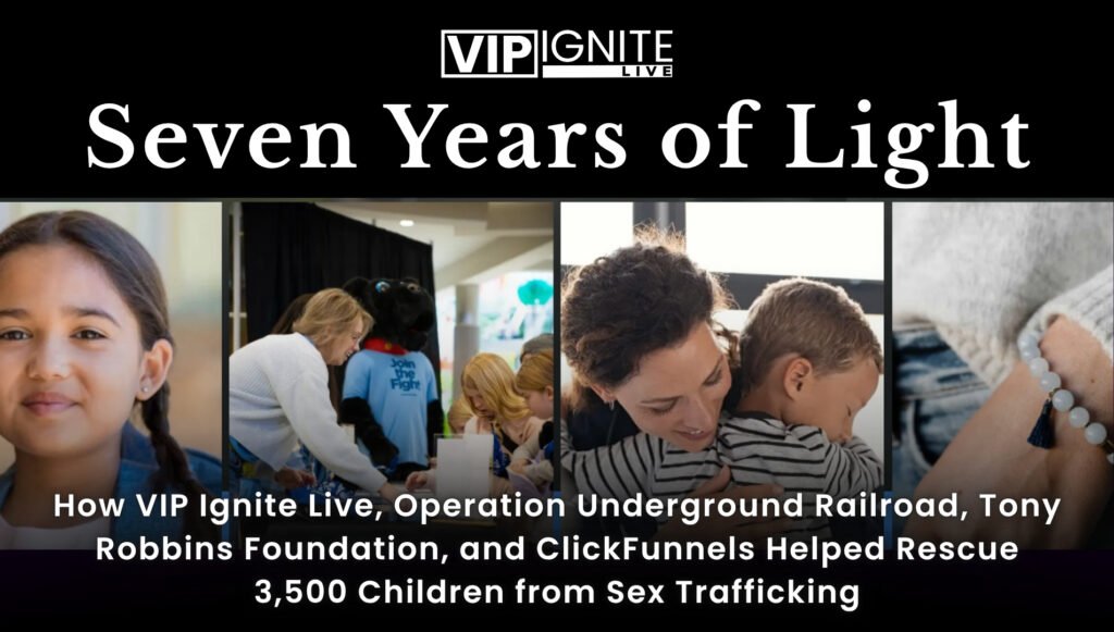 Seven Years of Light: How VIP Ignite Live, Operation Underground Railroad, Tony Robbins Foundation, and ClickFunnels Helped Rescue 3,500 Children from Sex Trafficking