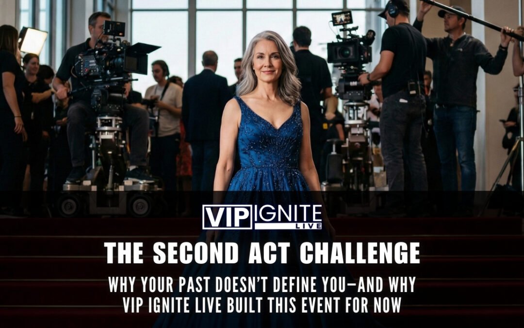 The Second Act Challenge: Why Your Past Doesn’t Define You—and Why VIP Ignite Live Built This Event for Now
